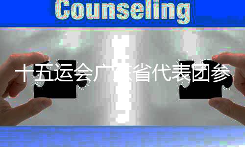 十五運會廣東省代表團參賽規(guī)模最大 10位奧運冠軍將亮相