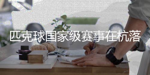 匹克球國(guó)家級(jí)賽事在杭落幕 “網(wǎng)紅運(yùn)動(dòng)”走向?qū)I(yè)化