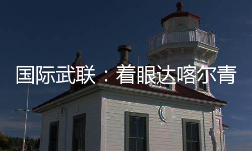 國際武聯(lián):著眼達(dá)喀爾青奧會 全方位籌備武術(shù)賽事