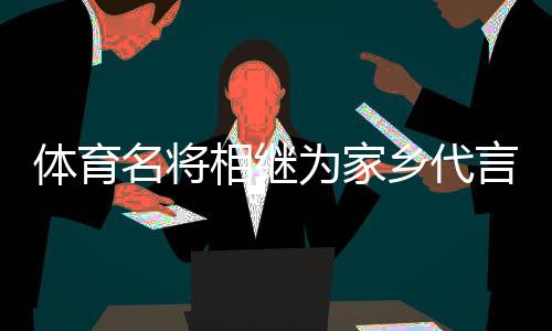 體育名將相繼為家鄉(xiāng)代言，各地文旅部門拓展“攬客玩法”？
