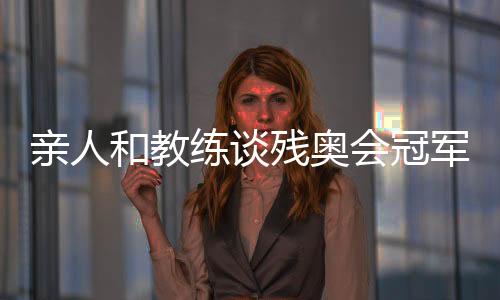 親人和教練談殘奧會(huì)冠軍邸東東:衛(wèi)冕之路絕非偶然