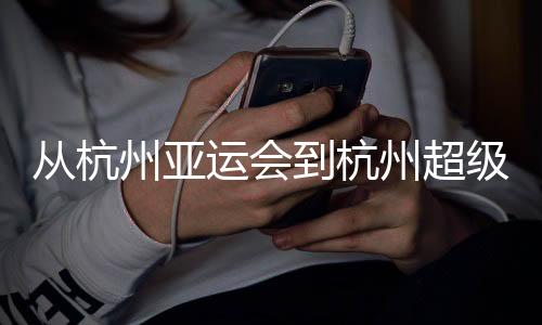 從杭州亞運會到杭州超級杯：以志愿之窗 見證中國青春力量
