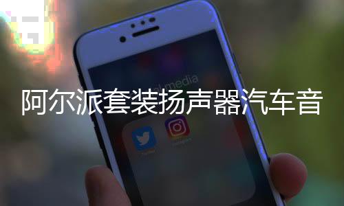阿爾派套裝揚聲器汽車音響改裝同軸喇叭車載重低音炮無損DSP功放