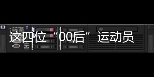 這四位“00后”運(yùn)動(dòng)員，有望代表中國隊(duì)沖擊巴黎奧運(yùn)首金