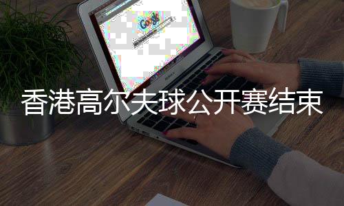 香港高爾夫球公開(kāi)賽結(jié)束 新西蘭球手以一桿優(yōu)勢(shì)奪冠