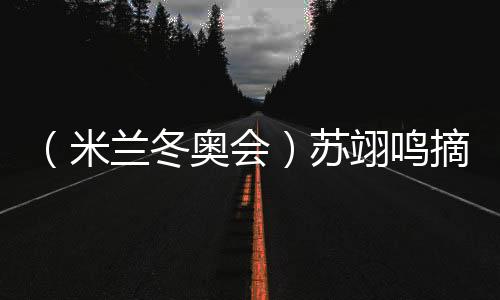 (米蘭冬奧會)蘇翊鳴摘銅:“我仍是那個熱愛單板滑雪的孩子”