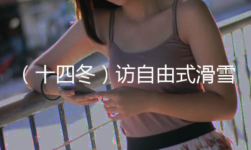 （十四冬）訪自由式滑雪大跳臺(tái)冠軍楊昊：做閃耀的星星